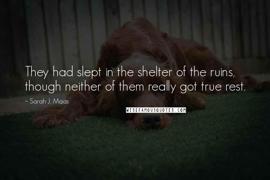 Sarah J. Maas Quotes: They had slept in the shelter of the ruins, though neither of them really got true rest.