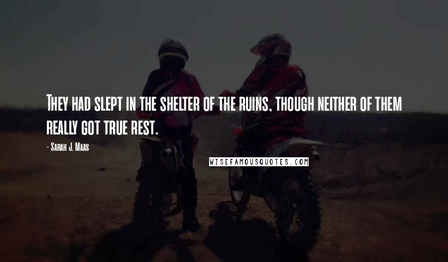 Sarah J. Maas Quotes: They had slept in the shelter of the ruins, though neither of them really got true rest.