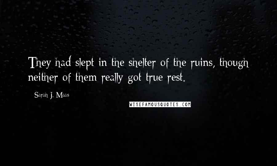 Sarah J. Maas Quotes: They had slept in the shelter of the ruins, though neither of them really got true rest.