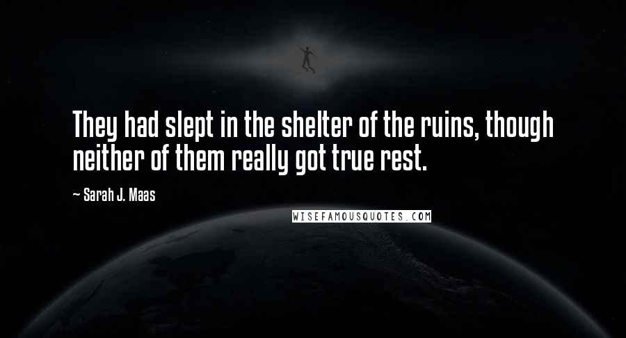 Sarah J. Maas Quotes: They had slept in the shelter of the ruins, though neither of them really got true rest.