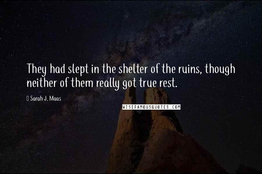 Sarah J. Maas Quotes: They had slept in the shelter of the ruins, though neither of them really got true rest.