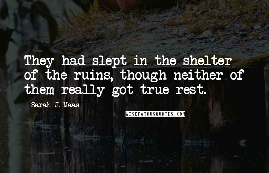 Sarah J. Maas Quotes: They had slept in the shelter of the ruins, though neither of them really got true rest.