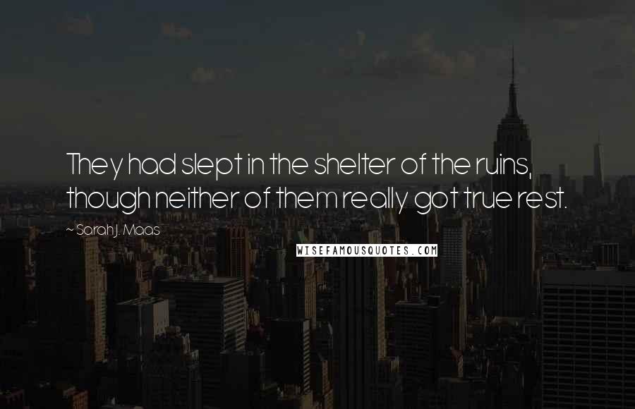 Sarah J. Maas Quotes: They had slept in the shelter of the ruins, though neither of them really got true rest.