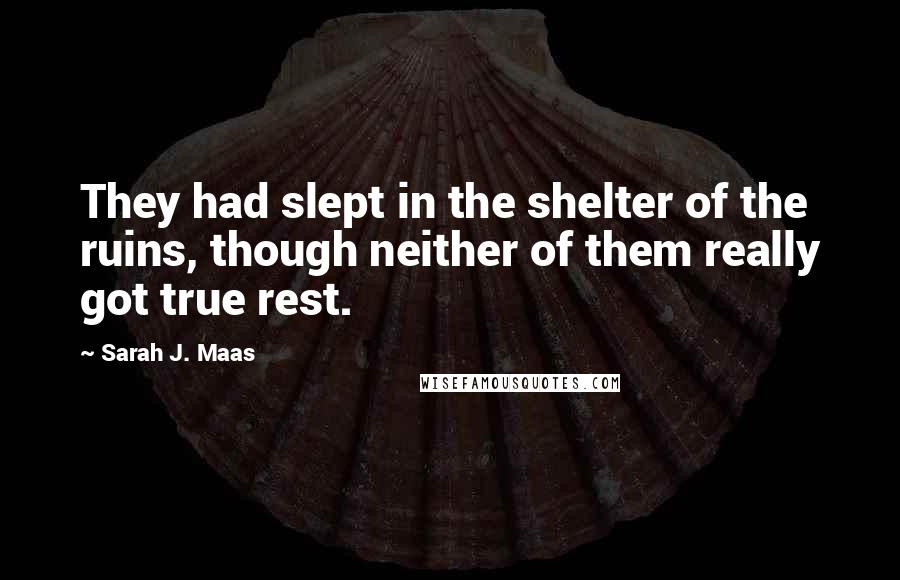 Sarah J. Maas Quotes: They had slept in the shelter of the ruins, though neither of them really got true rest.