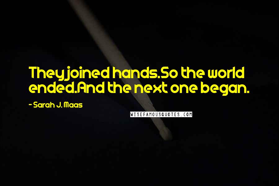 Sarah J. Maas Quotes: They joined hands.So the world ended.And the next one began.