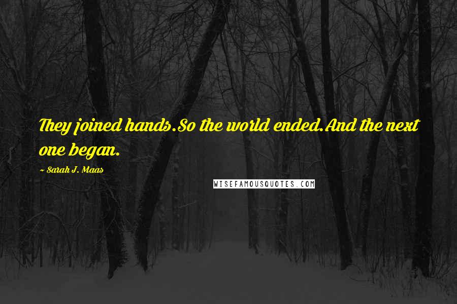 Sarah J. Maas Quotes: They joined hands.So the world ended.And the next one began.