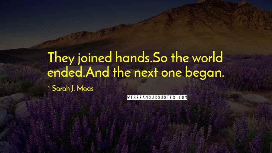 Sarah J. Maas Quotes: They joined hands.So the world ended.And the next one began.