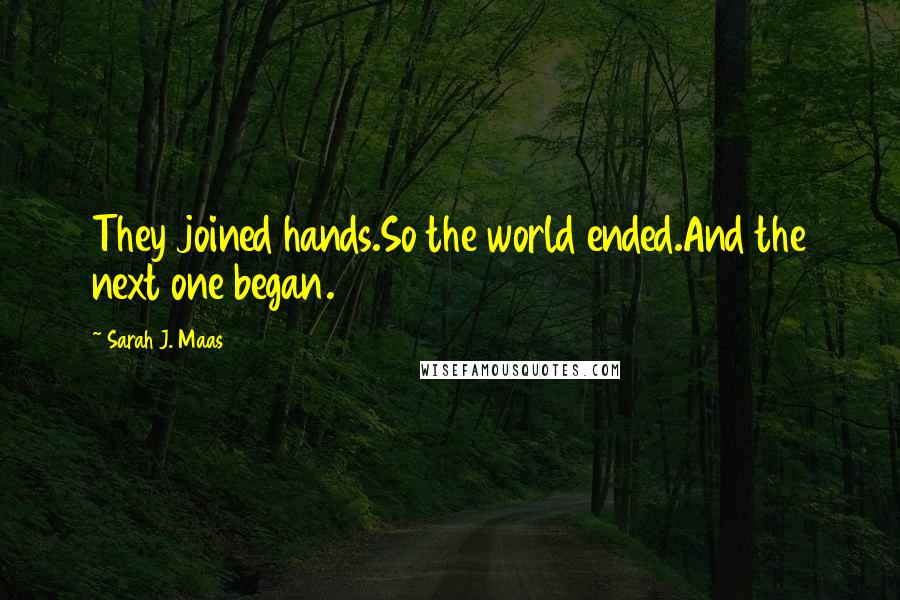 Sarah J. Maas Quotes: They joined hands.So the world ended.And the next one began.