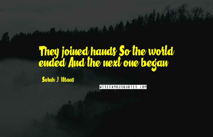 Sarah J. Maas Quotes: They joined hands.So the world ended.And the next one began.