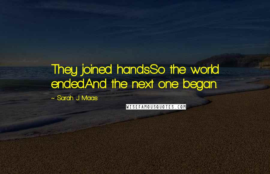 Sarah J. Maas Quotes: They joined hands.So the world ended.And the next one began.