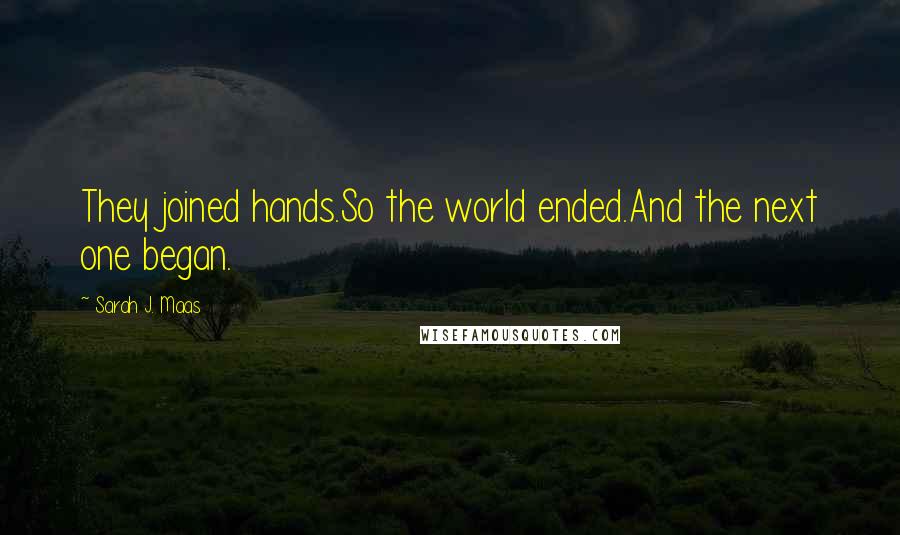 Sarah J. Maas Quotes: They joined hands.So the world ended.And the next one began.