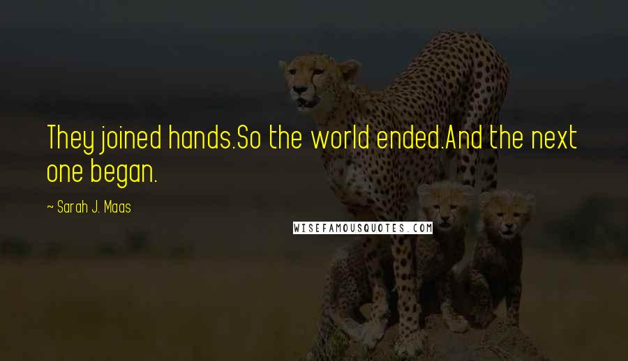 Sarah J. Maas Quotes: They joined hands.So the world ended.And the next one began.