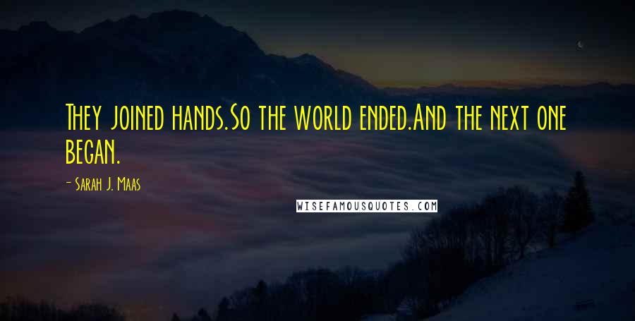 Sarah J. Maas Quotes: They joined hands.So the world ended.And the next one began.