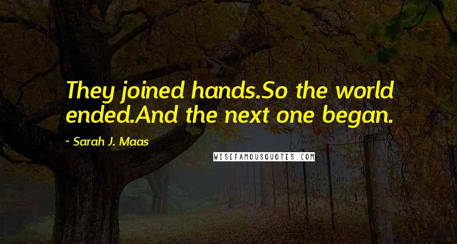 Sarah J. Maas Quotes: They joined hands.So the world ended.And the next one began.