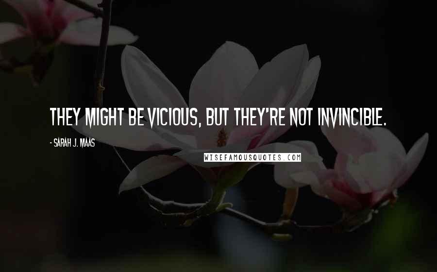 Sarah J. Maas Quotes: They might be vicious, but they're not invincible.