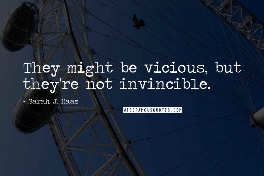 Sarah J. Maas Quotes: They might be vicious, but they're not invincible.