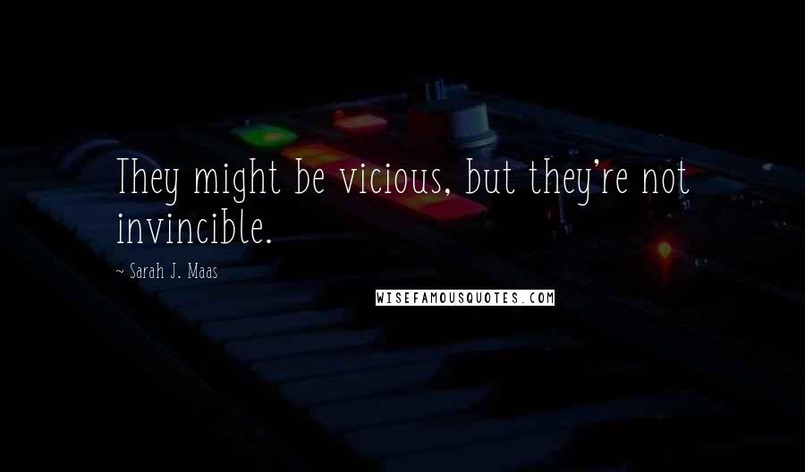 Sarah J. Maas Quotes: They might be vicious, but they're not invincible.