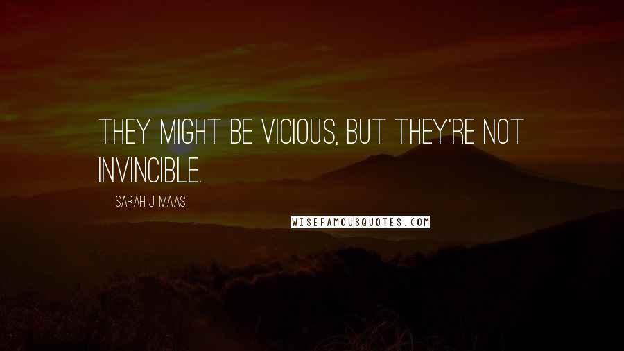 Sarah J. Maas Quotes: They might be vicious, but they're not invincible.