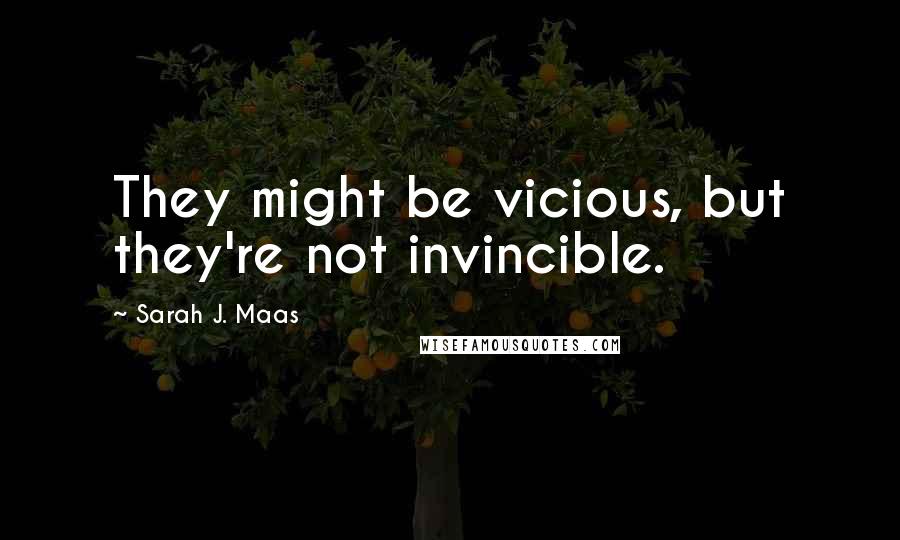 Sarah J. Maas Quotes: They might be vicious, but they're not invincible.