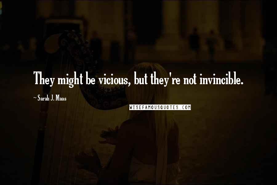 Sarah J. Maas Quotes: They might be vicious, but they're not invincible.