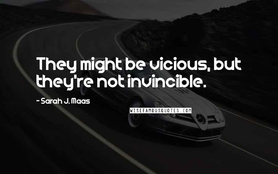 Sarah J. Maas Quotes: They might be vicious, but they're not invincible.