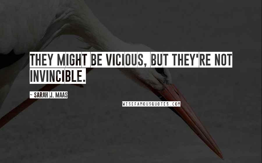 Sarah J. Maas Quotes: They might be vicious, but they're not invincible.