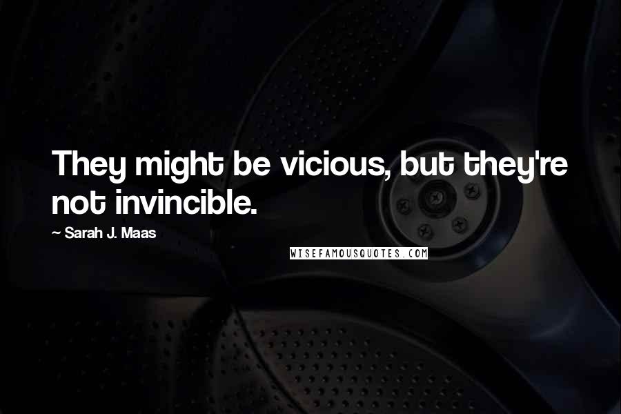 Sarah J. Maas Quotes: They might be vicious, but they're not invincible.