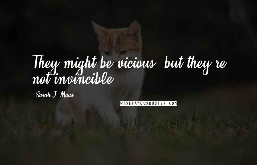 Sarah J. Maas Quotes: They might be vicious, but they're not invincible.