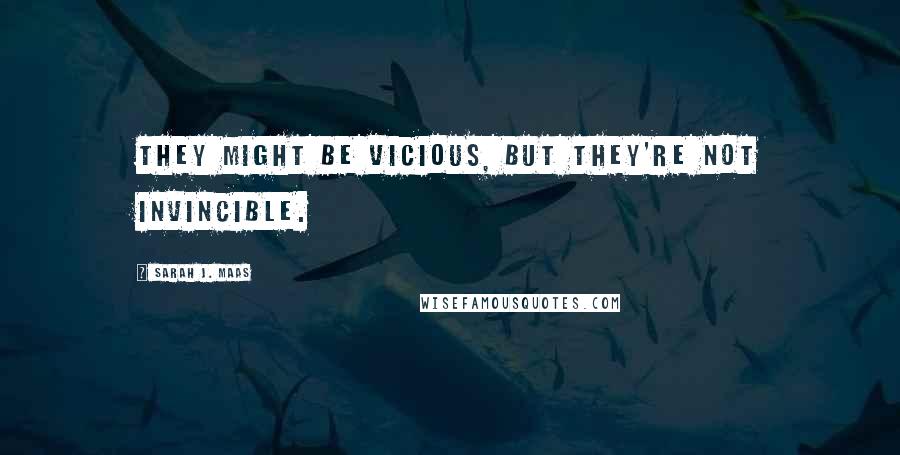 Sarah J. Maas Quotes: They might be vicious, but they're not invincible.