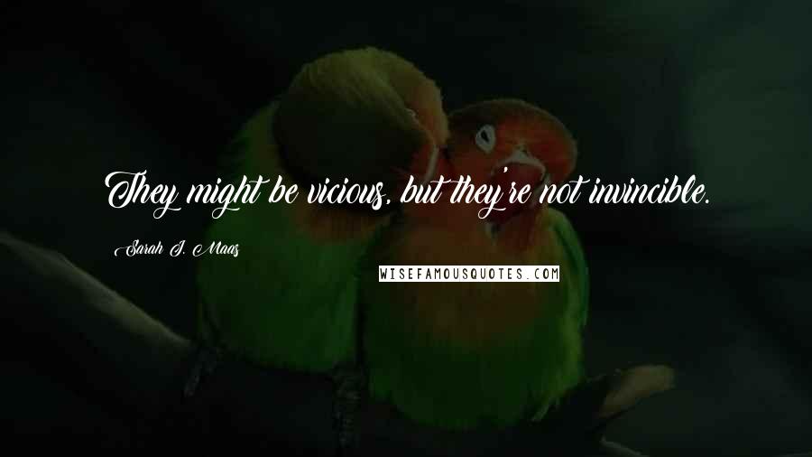 Sarah J. Maas Quotes: They might be vicious, but they're not invincible.