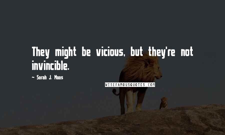 Sarah J. Maas Quotes: They might be vicious, but they're not invincible.