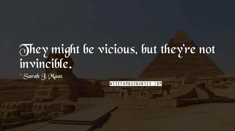 Sarah J. Maas Quotes: They might be vicious, but they're not invincible.