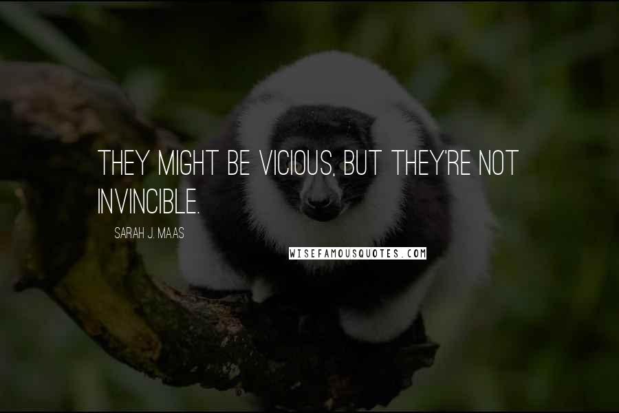 Sarah J. Maas Quotes: They might be vicious, but they're not invincible.