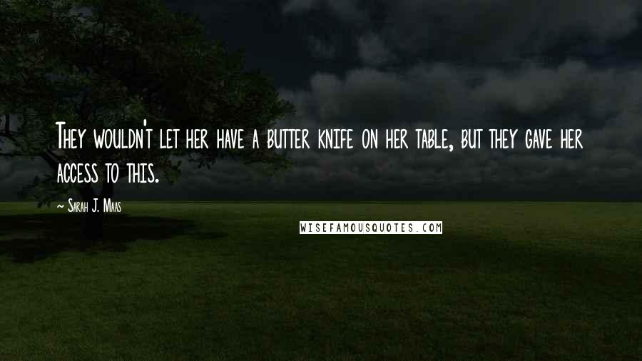 Sarah J. Maas Quotes: They wouldn't let her have a butter knife on her table, but they gave her access to this.