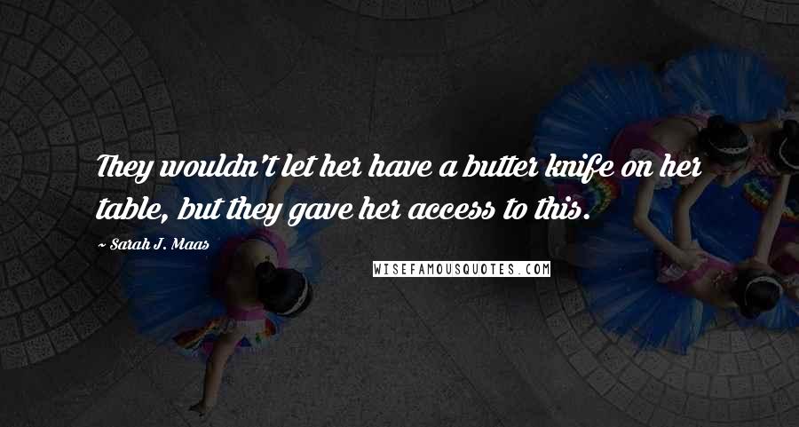 Sarah J. Maas Quotes: They wouldn't let her have a butter knife on her table, but they gave her access to this.