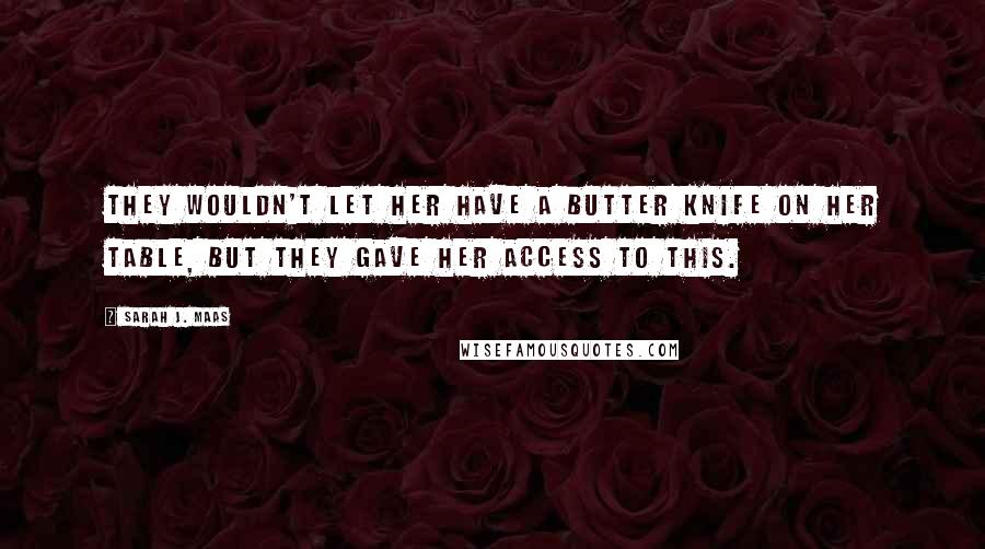 Sarah J. Maas Quotes: They wouldn't let her have a butter knife on her table, but they gave her access to this.