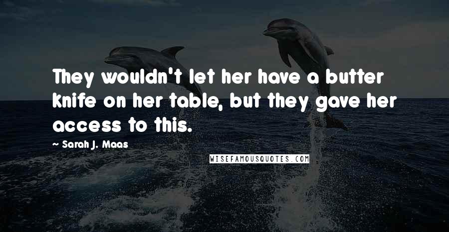 Sarah J. Maas Quotes: They wouldn't let her have a butter knife on her table, but they gave her access to this.
