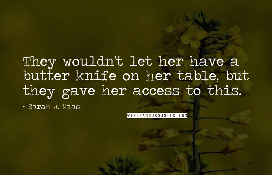 Sarah J. Maas Quotes: They wouldn't let her have a butter knife on her table, but they gave her access to this.