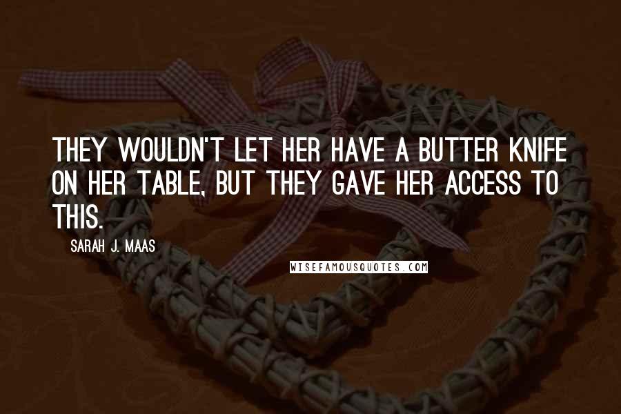Sarah J. Maas Quotes: They wouldn't let her have a butter knife on her table, but they gave her access to this.