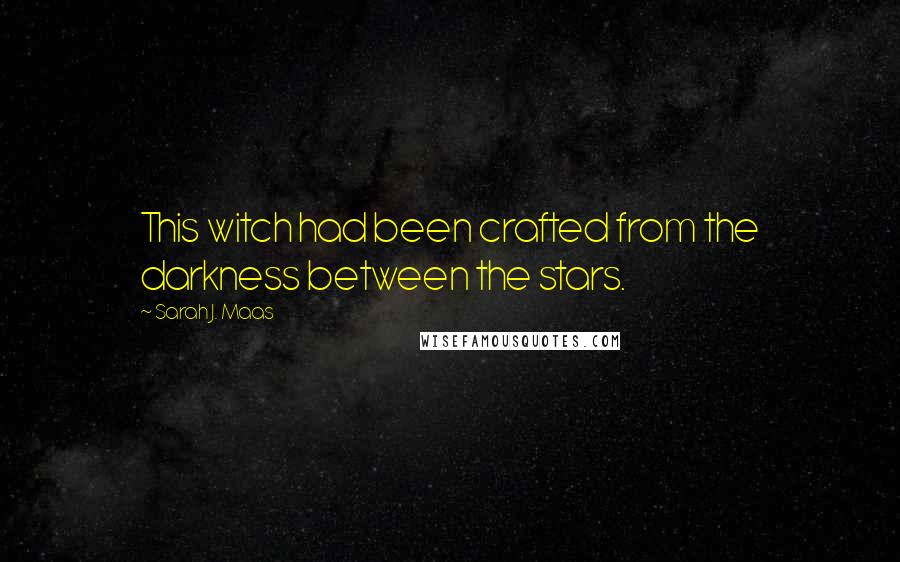 Sarah J. Maas Quotes: This witch had been crafted from the darkness between the stars.