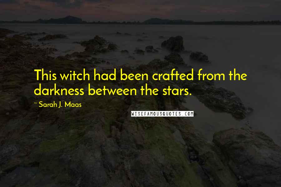 Sarah J. Maas Quotes: This witch had been crafted from the darkness between the stars.