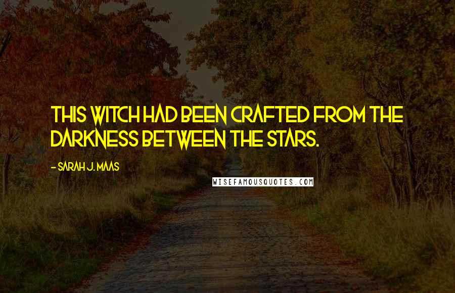 Sarah J. Maas Quotes: This witch had been crafted from the darkness between the stars.