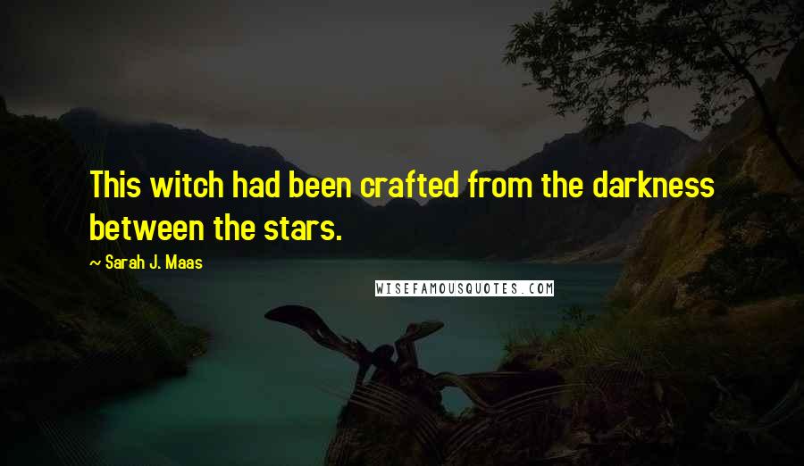 Sarah J. Maas Quotes: This witch had been crafted from the darkness between the stars.