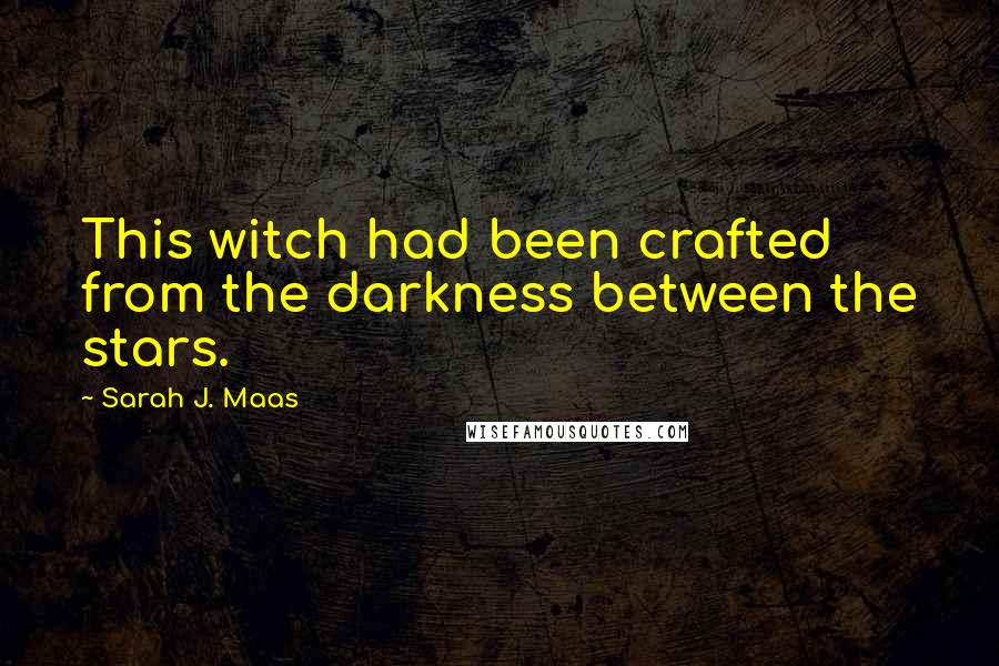 Sarah J. Maas Quotes: This witch had been crafted from the darkness between the stars.