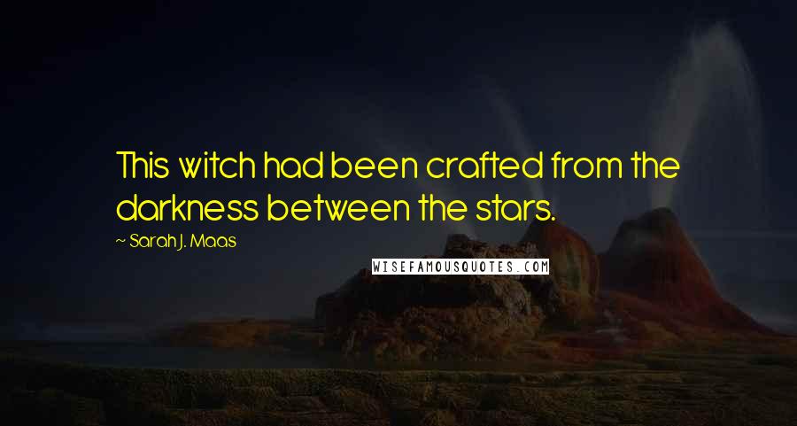 Sarah J. Maas Quotes: This witch had been crafted from the darkness between the stars.