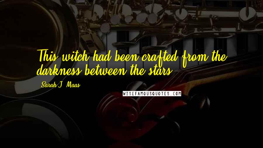 Sarah J. Maas Quotes: This witch had been crafted from the darkness between the stars.