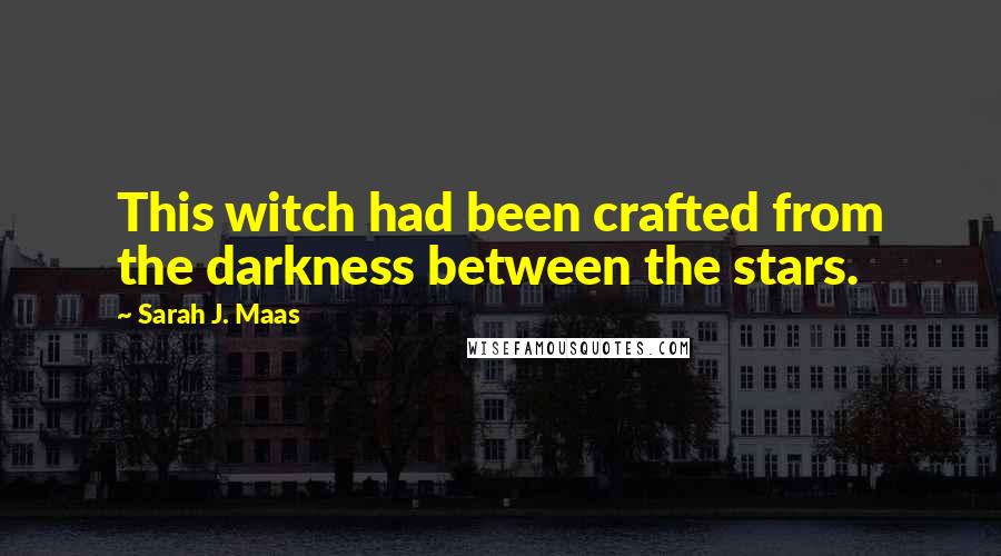 Sarah J. Maas Quotes: This witch had been crafted from the darkness between the stars.