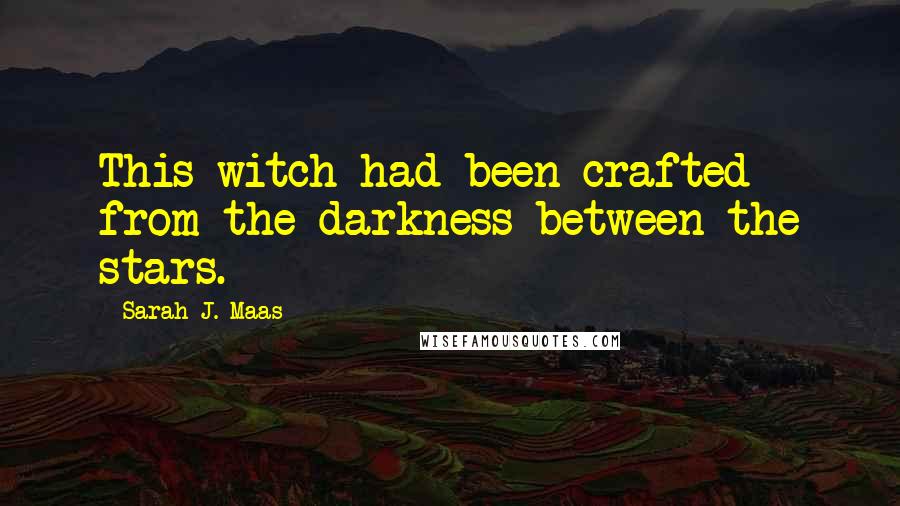 Sarah J. Maas Quotes: This witch had been crafted from the darkness between the stars.