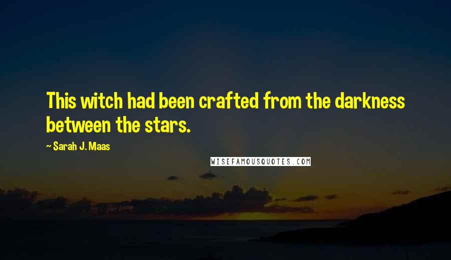 Sarah J. Maas Quotes: This witch had been crafted from the darkness between the stars.