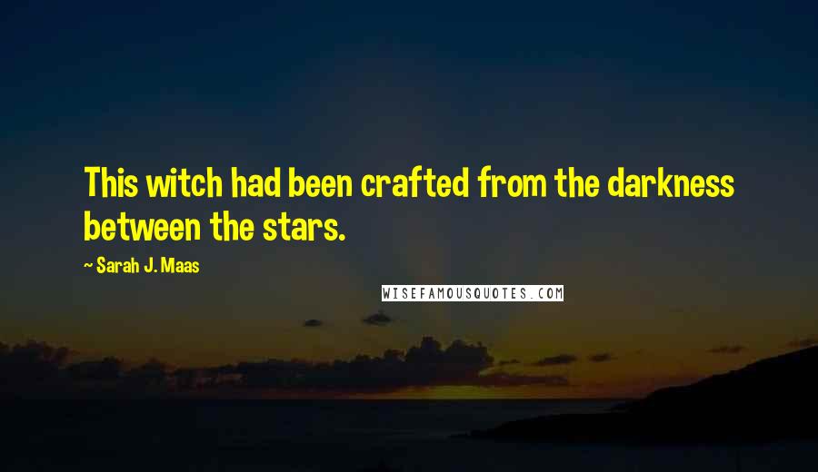 Sarah J. Maas Quotes: This witch had been crafted from the darkness between the stars.